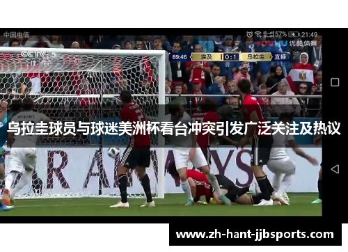 乌拉圭球员与球迷美洲杯看台冲突引发广泛关注及热议 乌拉圭球员与球迷美洲杯看台冲突引发广泛关注及热议