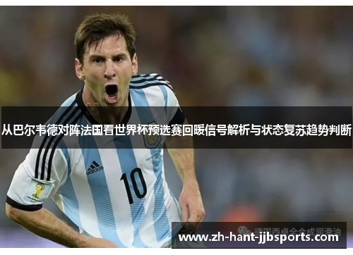 从巴尔韦德对阵法国看世界杯预选赛回暖信号解析与状态复苏趋势判断