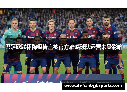 巴萨欧联杯降级传言被官方辟谣球队运营未受影响 巴萨欧联杯降级传言被官方辟谣球队运营未受影响
