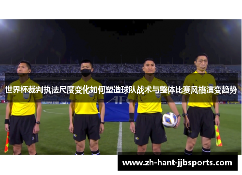 世界杯裁判执法尺度变化如何塑造球队战术与整体比赛风格演变趋势 世界杯裁判执法尺度变化如何塑造球队战术与整体比赛风格演变趋势